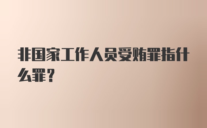 非国家工作人员受贿罪指什么罪？