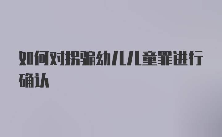 如何对拐骗幼儿儿童罪进行确认