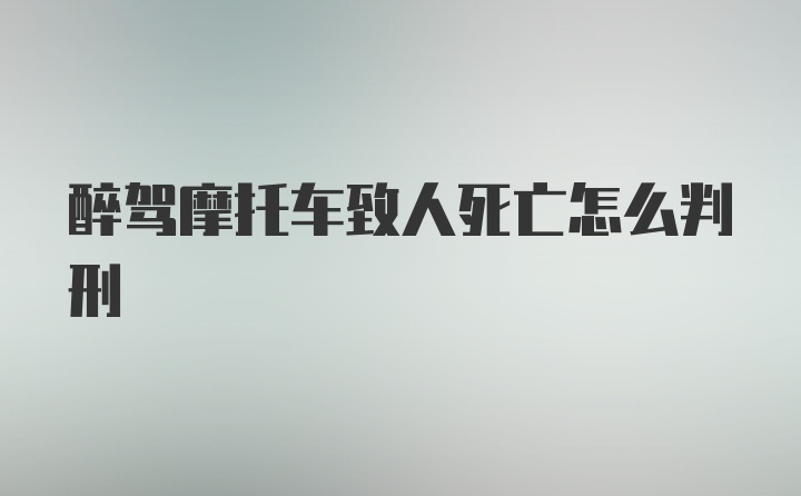 醉驾摩托车致人死亡怎么判刑