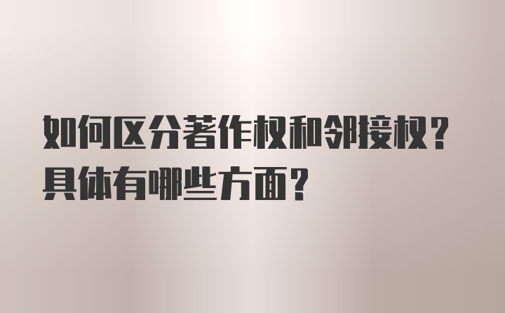 如何区分著作权和邻接权？具体有哪些方面？