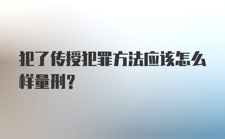 犯了传授犯罪方法应该怎么样量刑？