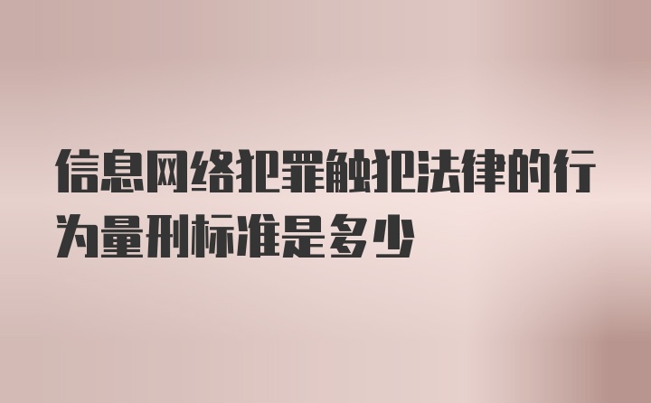 信息网络犯罪触犯法律的行为量刑标准是多少