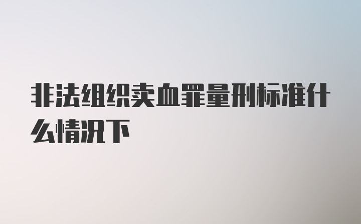 非法组织卖血罪量刑标准什么情况下