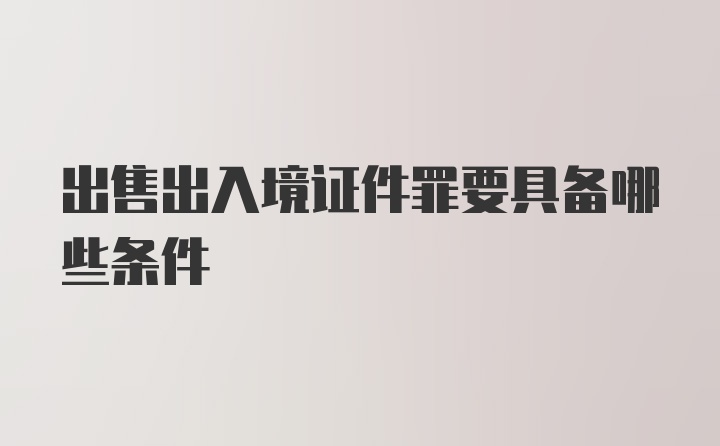 出售出入境证件罪要具备哪些条件