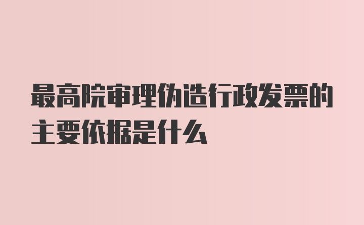 最高院审理伪造行政发票的主要依据是什么