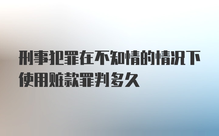 刑事犯罪在不知情的情况下使用赃款罪判多久