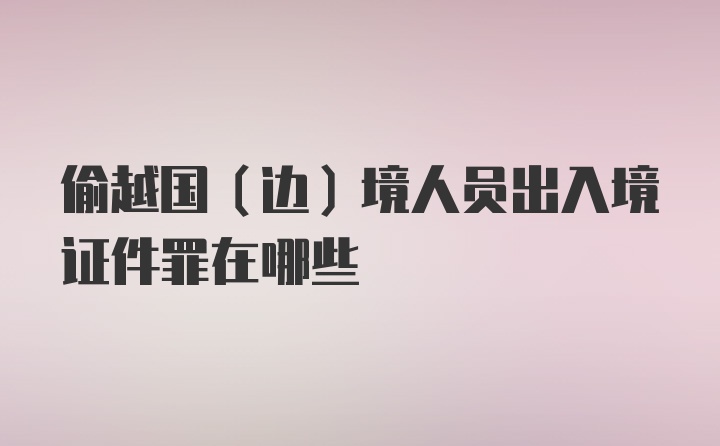 偷越国（边）境人员出入境证件罪在哪些