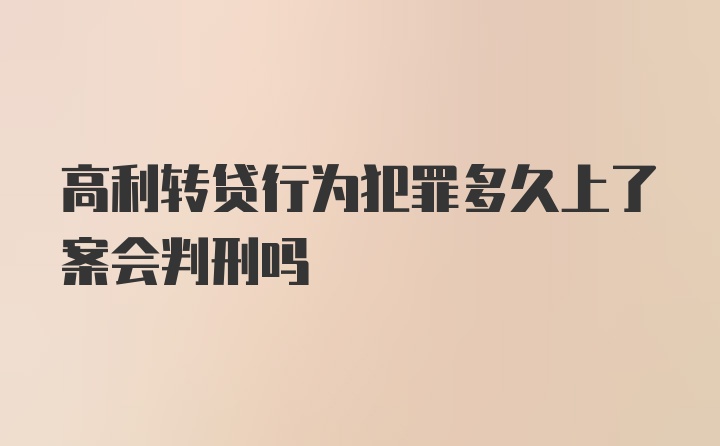 高利转贷行为犯罪多久上了案会判刑吗