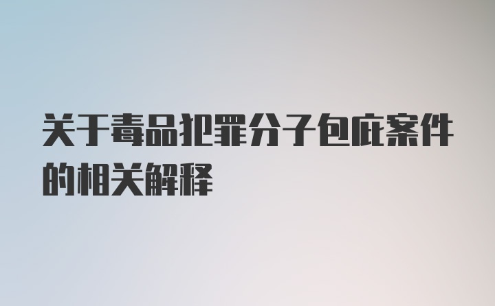 关于毒品犯罪分子包庇案件的相关解释