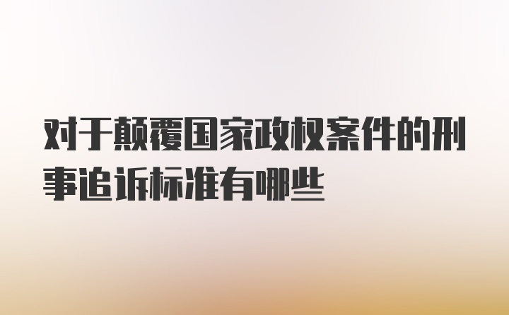 对于颠覆国家政权案件的刑事追诉标准有哪些