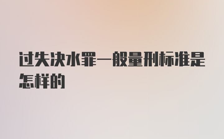 过失决水罪一般量刑标准是怎样的