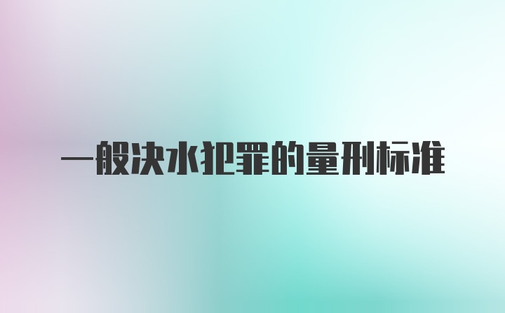 一般决水犯罪的量刑标准