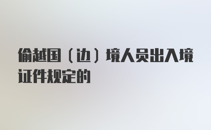 偷越国（边）境人员出入境证件规定的