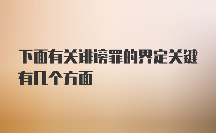 下面有关诽谤罪的界定关键有几个方面