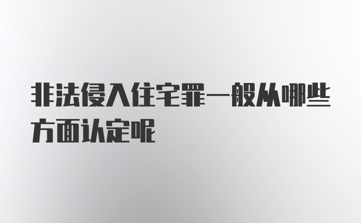 非法侵入住宅罪一般从哪些方面认定呢