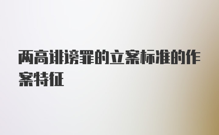 两高诽谤罪的立案标准的作案特征