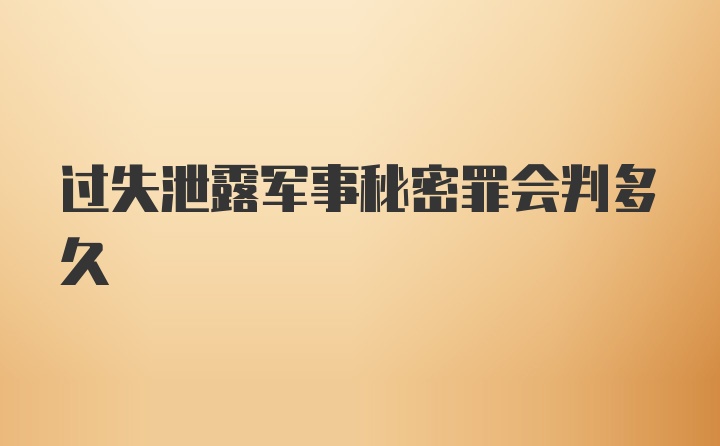 过失泄露军事秘密罪会判多久