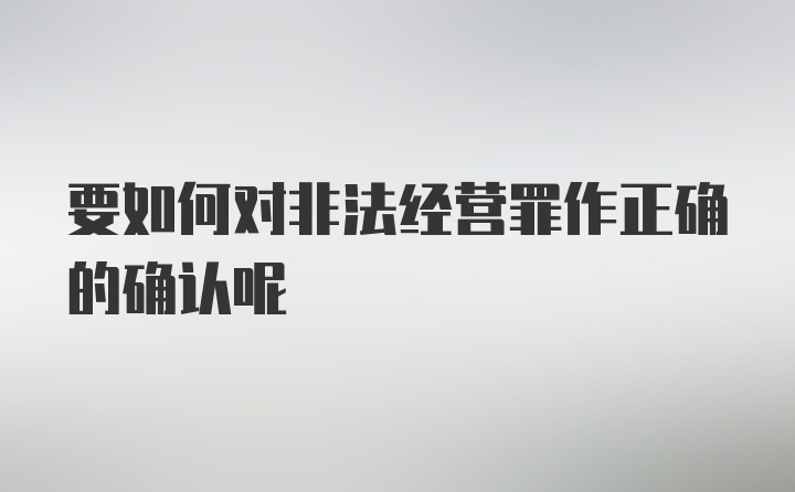 要如何对非法经营罪作正确的确认呢