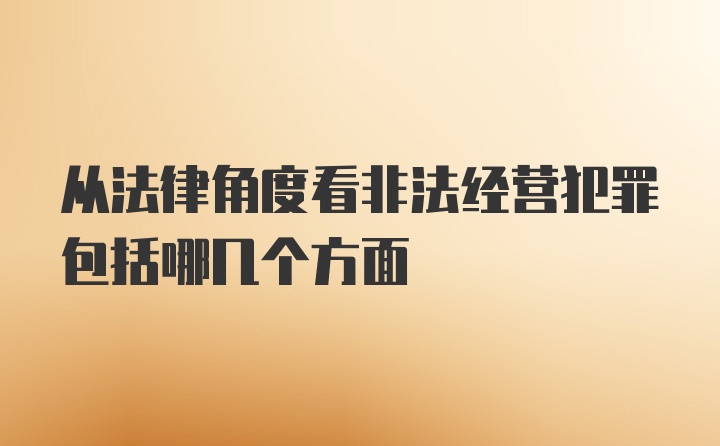 从法律角度看非法经营犯罪包括哪几个方面