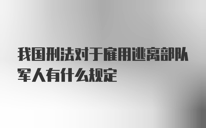 我国刑法对于雇用逃离部队军人有什么规定