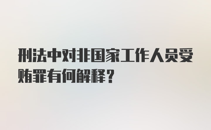 刑法中对非国家工作人员受贿罪有何解释？