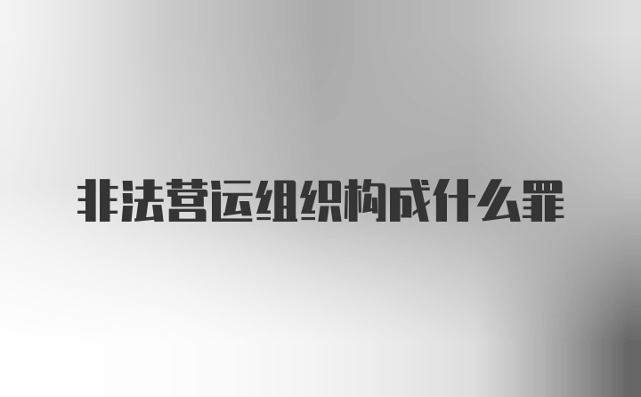 非法营运组织构成什么罪