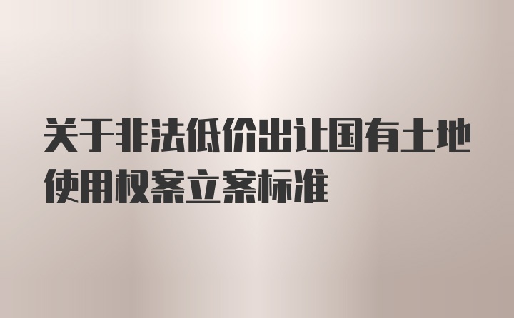 关于非法低价出让国有土地使用权案立案标准