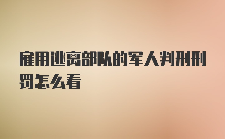 雇用逃离部队的军人判刑刑罚怎么看