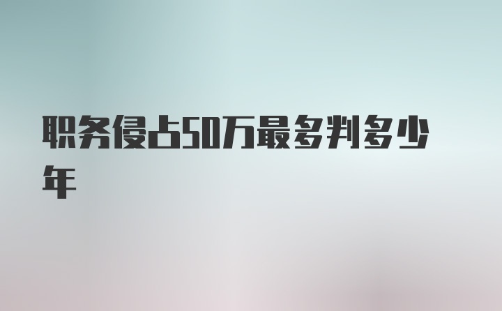 职务侵占50万最多判多少年