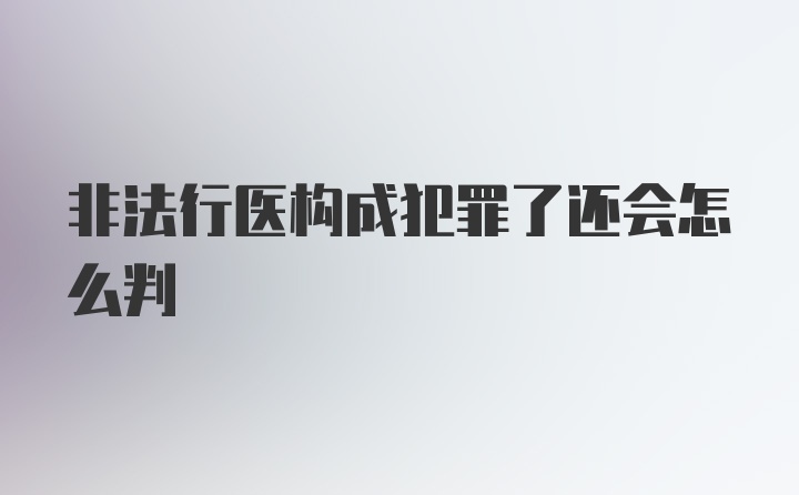 非法行医构成犯罪了还会怎么判