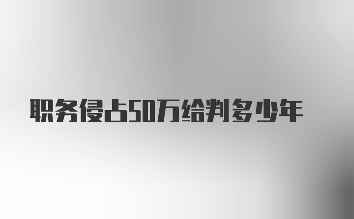 职务侵占50万给判多少年