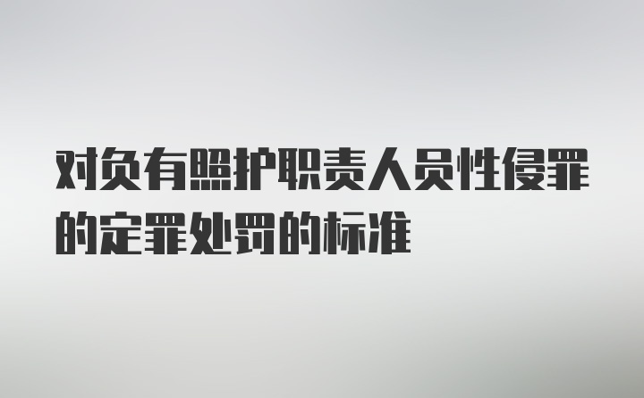 对负有照护职责人员性侵罪的定罪处罚的标准