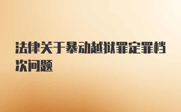 法律关于暴动越狱罪定罪档次问题