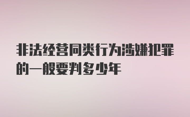 非法经营同类行为涉嫌犯罪的一般要判多少年