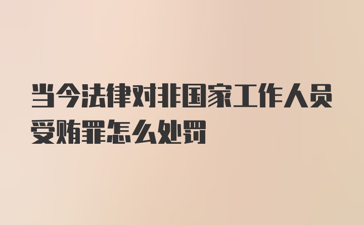 当今法律对非国家工作人员受贿罪怎么处罚