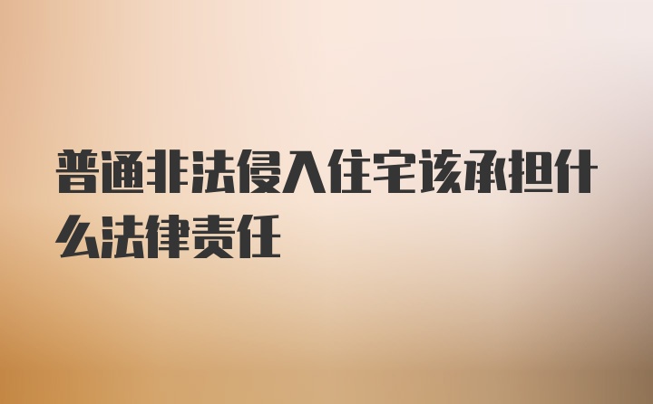 普通非法侵入住宅该承担什么法律责任