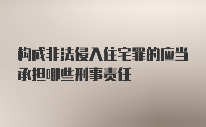 构成非法侵入住宅罪的应当承担哪些刑事责任