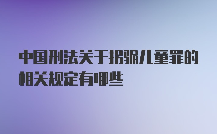 中国刑法关于拐骗儿童罪的相关规定有哪些