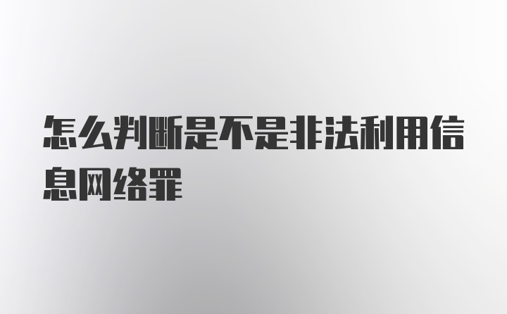 怎么判断是不是非法利用信息网络罪