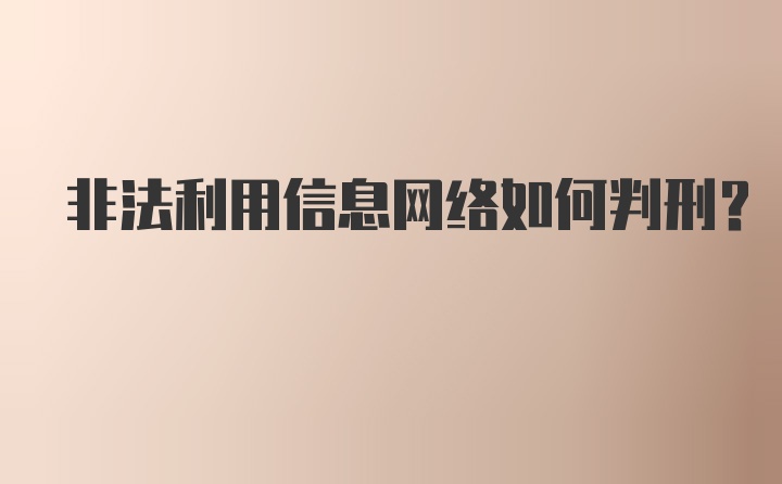 非法利用信息网络如何判刑？