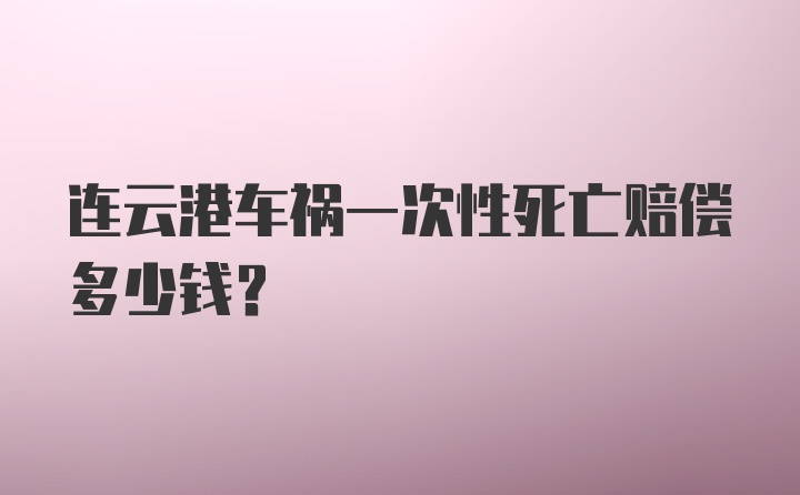 连云港车祸一次性死亡赔偿多少钱？