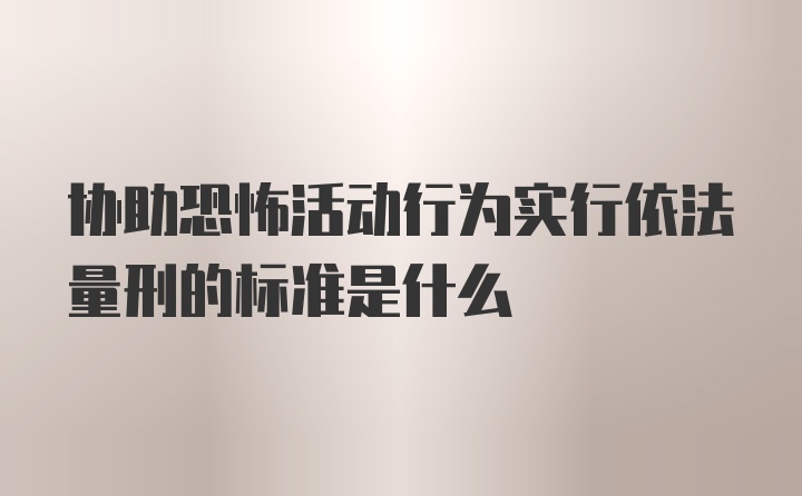 协助恐怖活动行为实行依法量刑的标准是什么