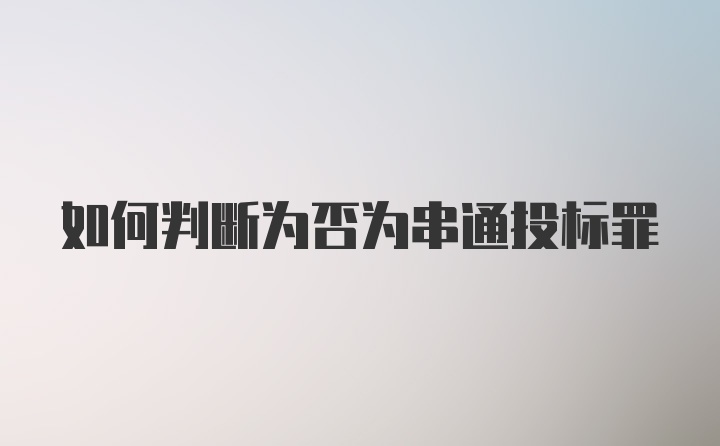 如何判断为否为串通投标罪