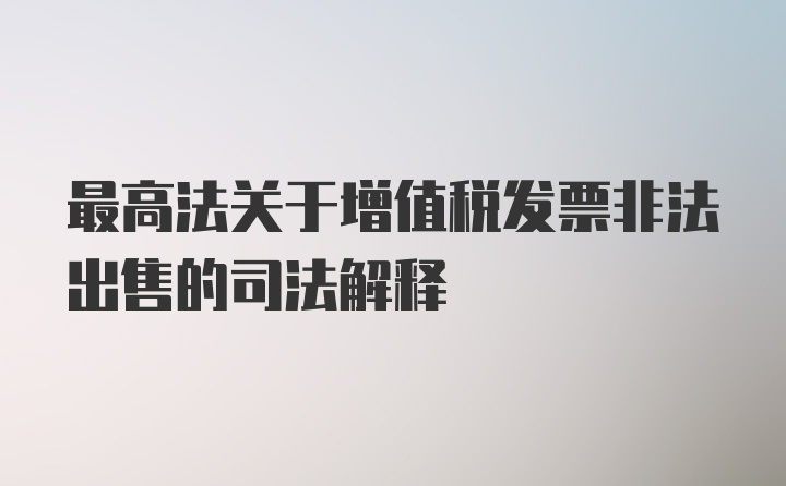 最高法关于增值税发票非法出售的司法解释