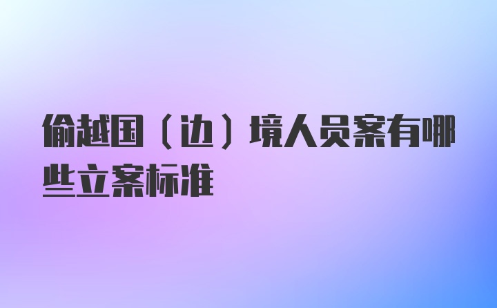 偷越国（边）境人员案有哪些立案标准