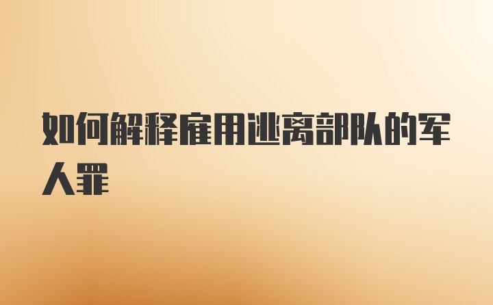 如何解释雇用逃离部队的军人罪