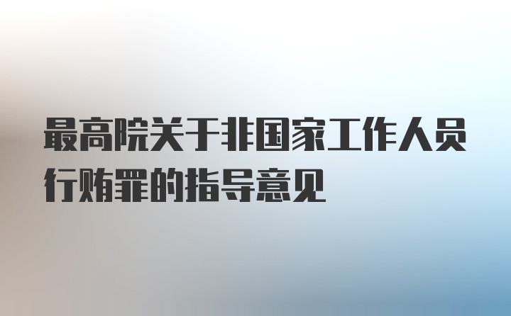 最高院关于非国家工作人员行贿罪的指导意见