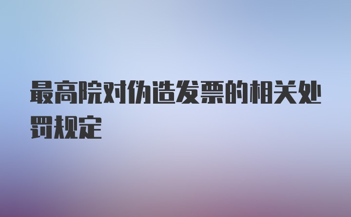 最高院对伪造发票的相关处罚规定