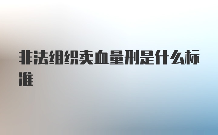 非法组织卖血量刑是什么标准