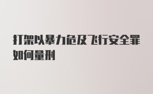 打架以暴力危及飞行安全罪如何量刑